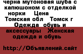 черна мутоновая шуба с капюшоном с отделкой норки  › Цена ­ 22 000 - Томская обл., Томск г. Одежда, обувь и аксессуары » Женская одежда и обувь   
